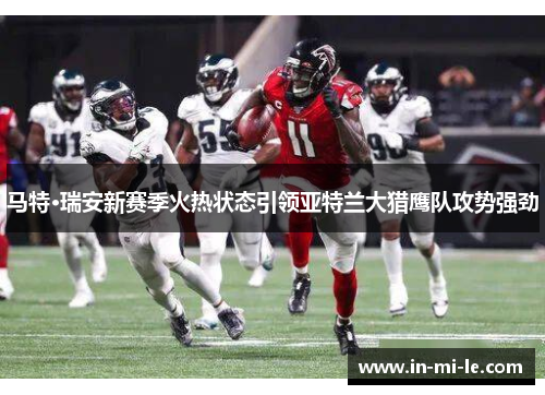 马特·瑞安新赛季火热状态引领亚特兰大猎鹰队攻势强劲 马特·瑞安新赛季火热状态引领亚特兰大猎鹰队攻势强劲