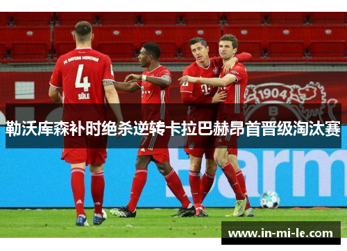 勒沃库森补时绝杀逆转卡拉巴赫昂首晋级淘汰赛 勒沃库森补时绝杀逆转卡拉巴赫昂首晋级淘汰赛