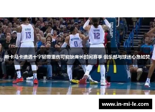 斯卡马卡遭遇十字韧带重伤可能缺席长时间赛季 俱乐部与球迷心急如焚