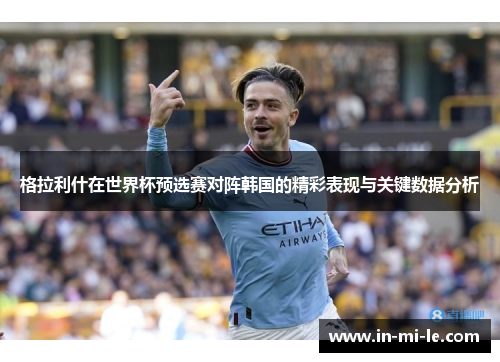 格拉利什在世界杯预选赛对阵韩国的精彩表现与关键数据分析