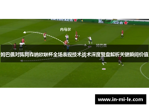姆巴佩对阵阿森纳欧联杯全场表现技术战术深度复盘解析关键瞬间价值 姆巴佩对阵阿森纳欧联杯全场表现技术战术深度复盘解析关键瞬间价值