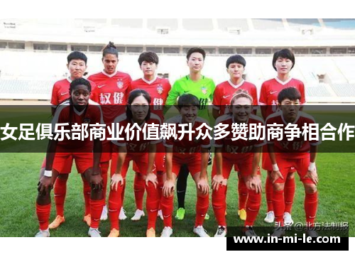 女足俱乐部商业价值飙升众多赞助商争相合作 女足俱乐部商业价值飙升众多赞助商争相合作